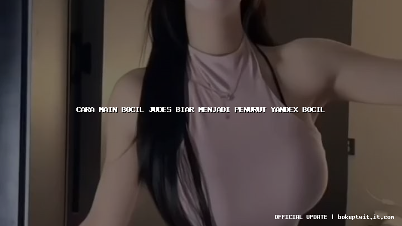 cara main bocil judes biar menjadi penurut yandex bocil cara main bocil judes biar menjadi penurut yandex bocil