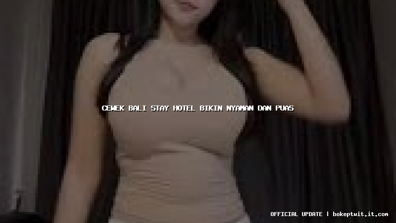 cewek bali stay hotel bikin nyaman dan puas