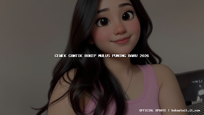 cewek cantik bokep mulus puning baru 2026