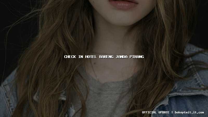 check in hotel bareng janda pirang check in hotel bareng janda pirang