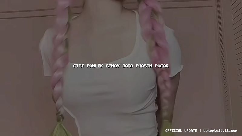 cici panlok gemoy jago puasin pacar