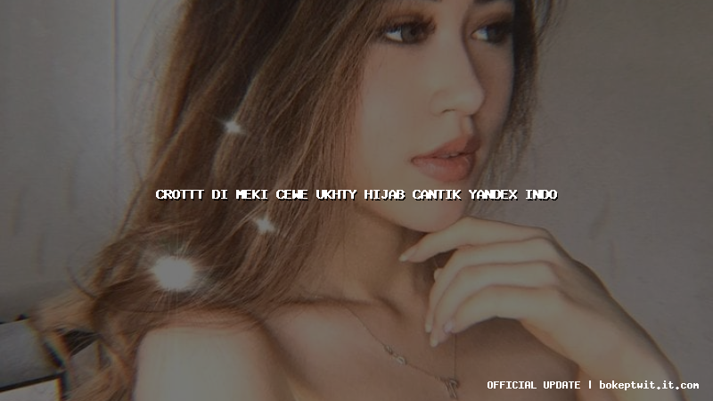crottt di meki cewe ukhty hijab cantik yandex indo