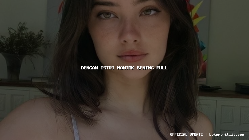 dengan istri montok bening full dengan istri montok bening full