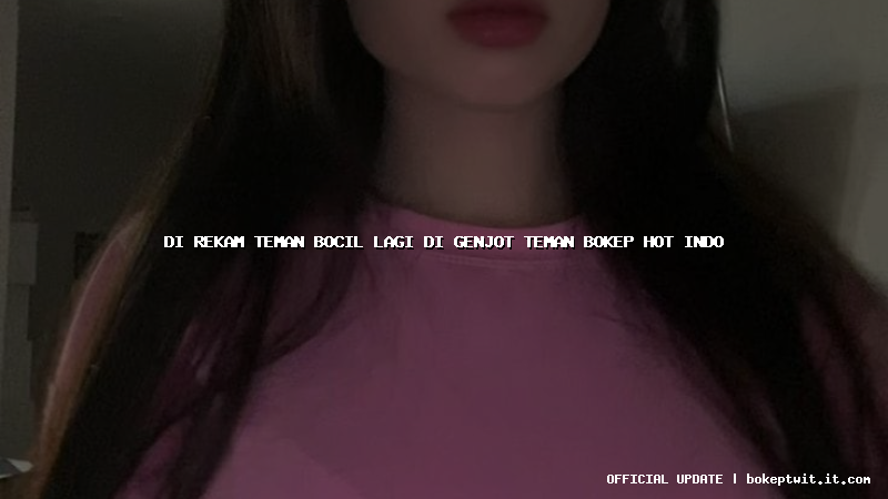 di rekam teman bocil lagi di genjot teman bokep hot indo di rekam teman bocil lagi di genjot teman bokep hot indo