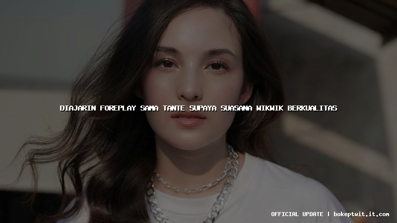 diajarin foreplay sama tante supaya suasana wikwik berkualitas