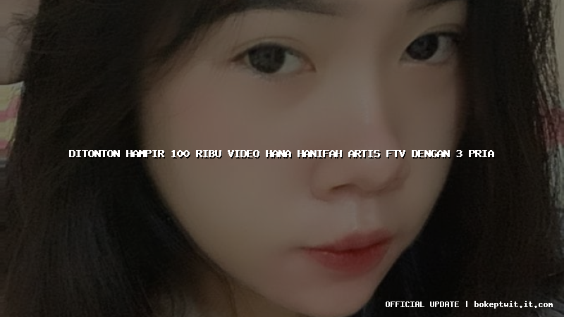 ditonton hampir 100 ribu video hana hanifah artis ftv dengan 3 pria