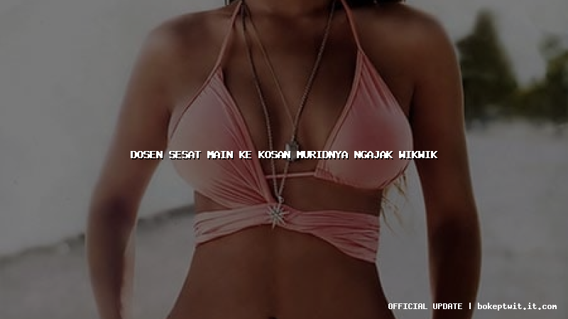 dosen sesat main ke kosan muridnya ngajak wikwik dosen sesat main ke kosan muridnya ngajak wikwik