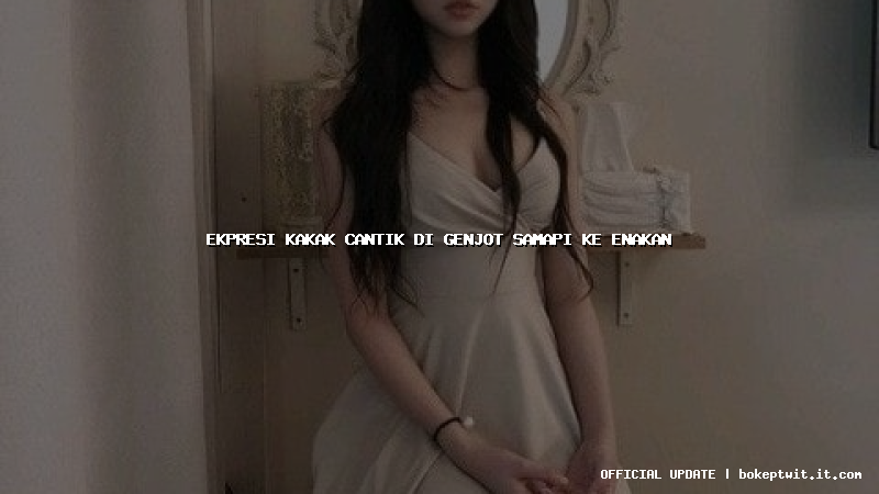 ekpresi kakak cantik di genjot samapi ke enakan