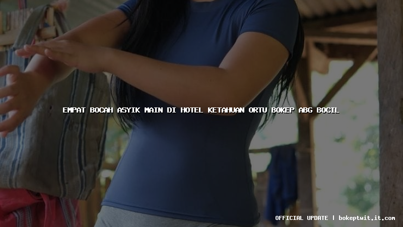 empat bocah asyik main di hotel ketahuan ortu bokep abg bocil empat bocah asyik main di hotel ketahuan ortu bokep abg bocil