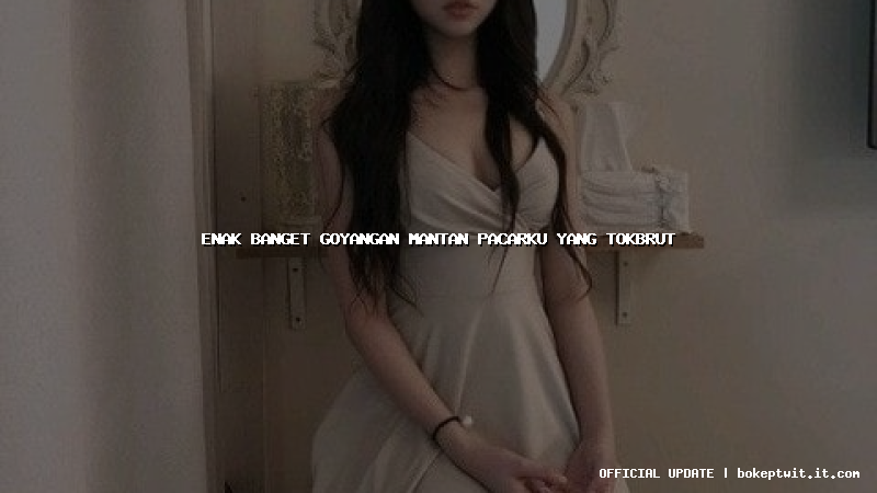 enak banget goyangan mantan pacarku yang tokbrut enak banget goyangan mantan pacarku yang tokbrut