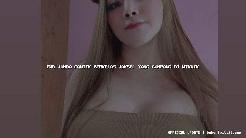 fwb janda cantik berkelas jaksel yang gampang di wikwik