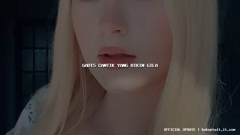 gadis cantik yang bikin gila