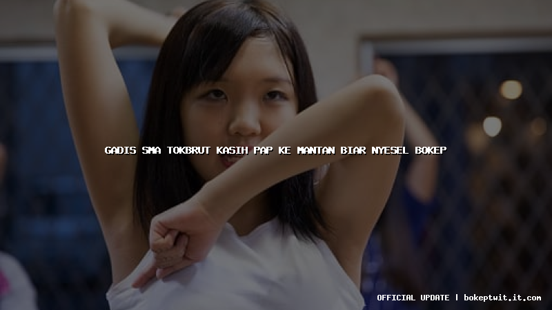 gadis sma tokbrut kasih pap ke mantan biar nyesel bokep