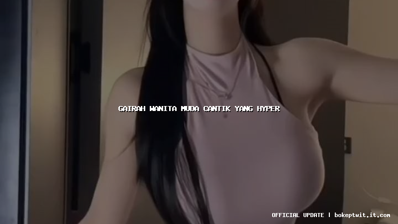 gairah wanita muda cantik yang hyper gairah wanita muda cantik yang hyper
