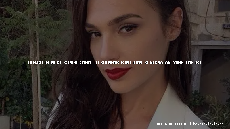 genjotin meki cindo sampe terdengar rintihan kenikmatan yang hakiki