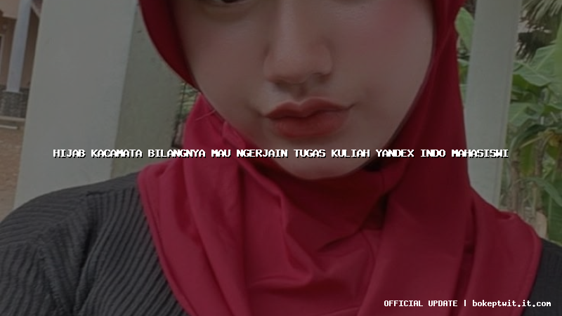 hijab kacamata bilangnya mau ngerjain tugas kuliah yandex indo mahasiswi