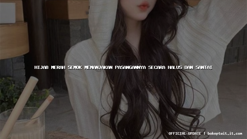 hijab merah semok memanjakan pasangannya secara halus dan santai