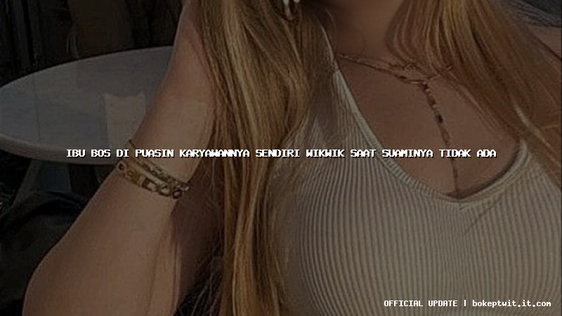 ibu bos di puasin karyawannya sendiri wikwik saat suaminya tidak ada