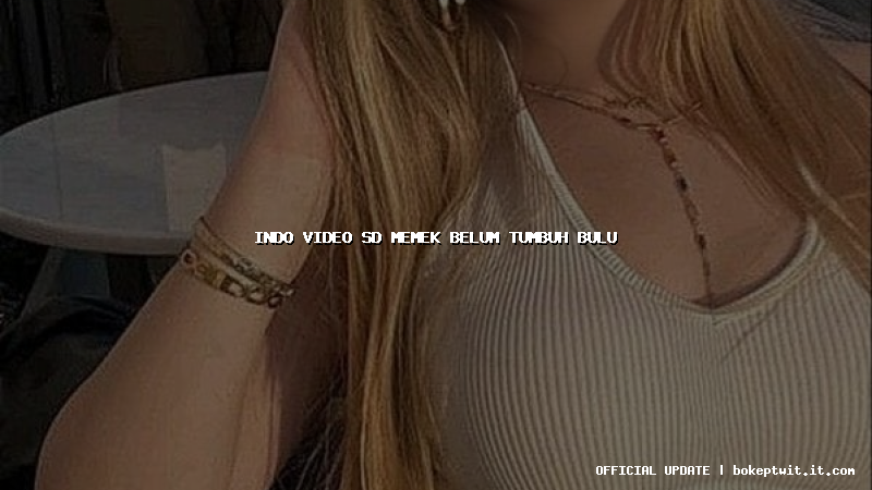 indo video sd memek belum tumbuh bulu indo video sd memek belum tumbuh bulu