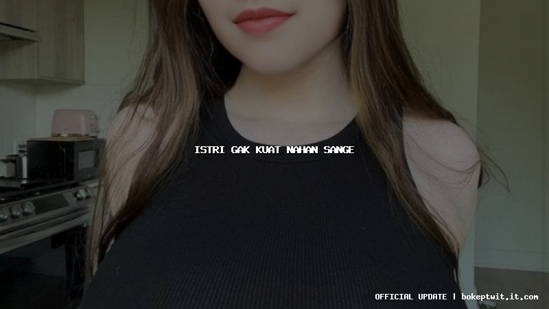 istri gak kuat nahan sange