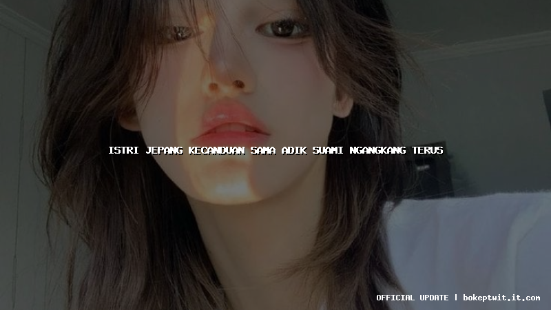 istri jepang kecanduan sama adik suami ngangkang terus