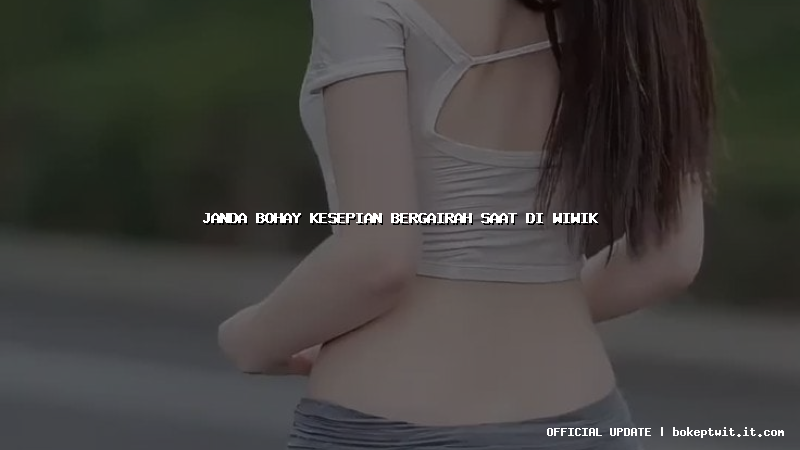 janda bohay kesepian bergairah saat di wiwik