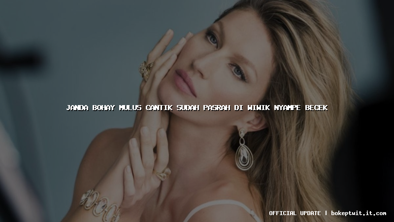janda bohay mulus cantik sudah pasrah di wiwik nyampe becek janda bohay mulus cantik sudah pasrah di wiwik nyampe becek
