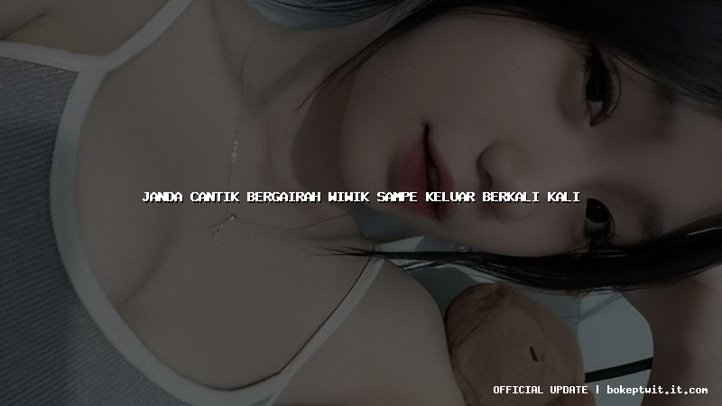 janda cantik bergairah wiwik sampe keluar berkali kali