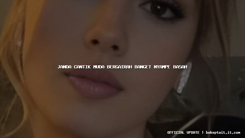 janda cantik muda bergairah banget nyampe basah