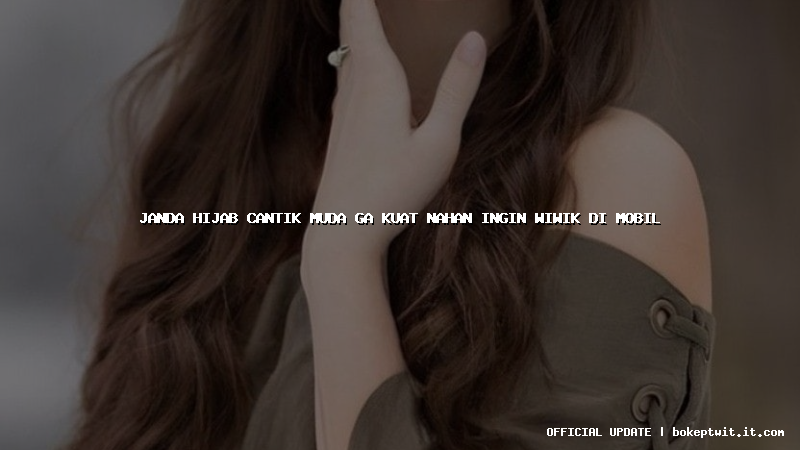 janda hijab cantik muda ga kuat nahan ingin wiwik di mobil janda hijab cantik muda ga kuat nahan ingin wiwik di mobil