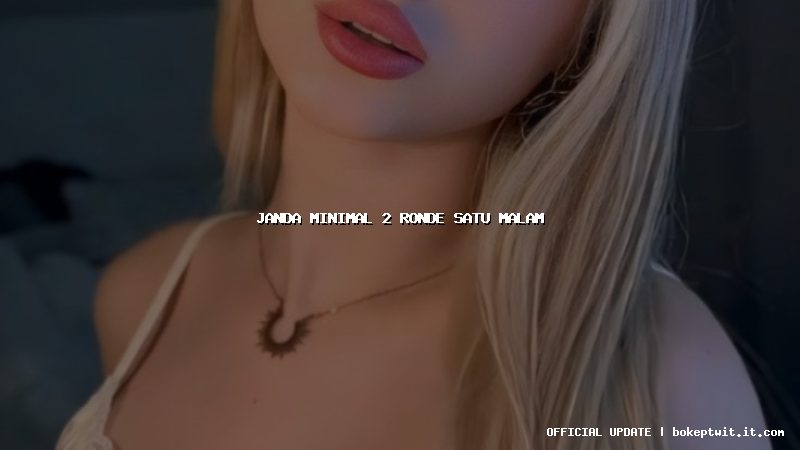 janda minimal 2 ronde satu malam