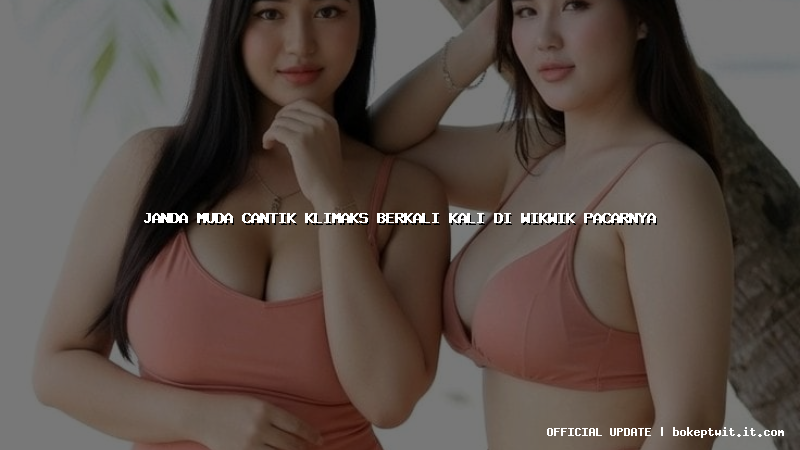 janda muda cantik klimaks berkali kali di wikwik pacarnya