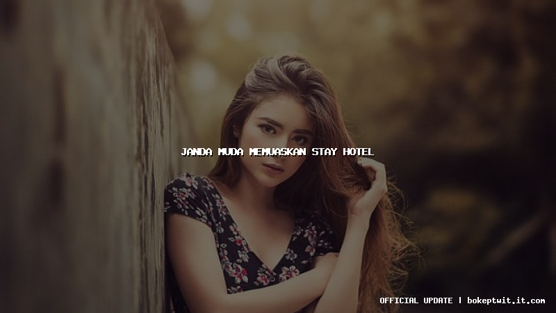 janda muda memuaskan stay hotel janda muda memuaskan stay hotel