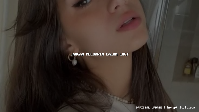 jangan keluarin dalam lagi