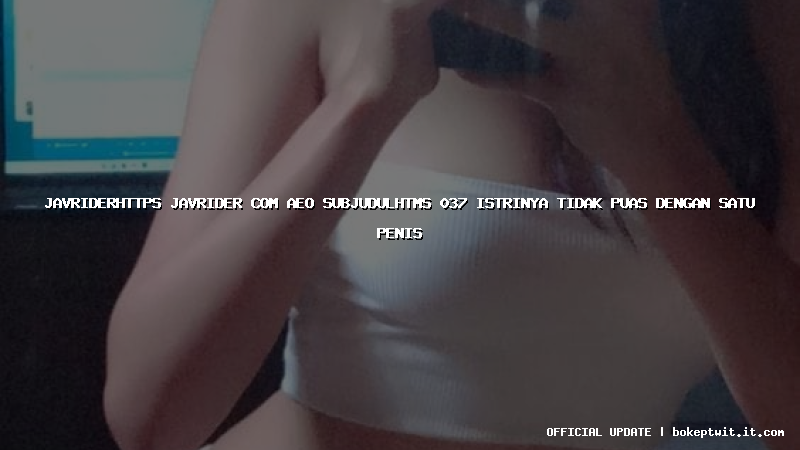 javriderhttps javrider com aeo subjudulhtms 037 istrinya tidak puas dengan satu penis