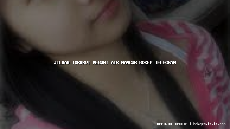 jilbab tokbrut megumi air mancur bokep telegram jilbab tokbrut megumi air mancur bokep telegram