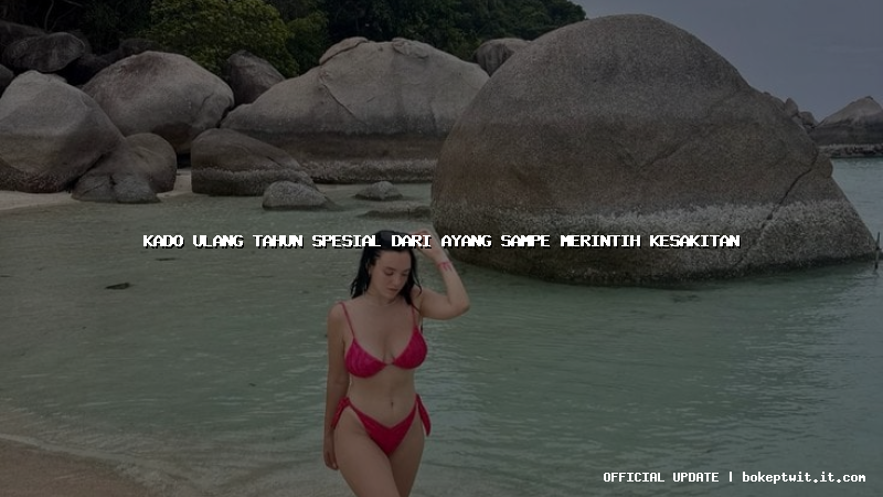 kado ulang tahun spesial dari ayang sampe merintih kesakitan kado ulang tahun spesial dari ayang sampe merintih kesakitan