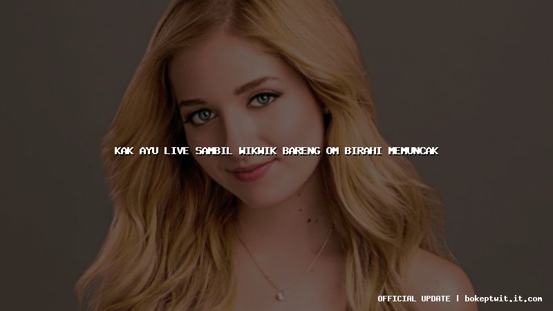 kak ayu live sambil wikwik bareng om birahi memuncak kak ayu live sambil wikwik bareng om birahi memuncak