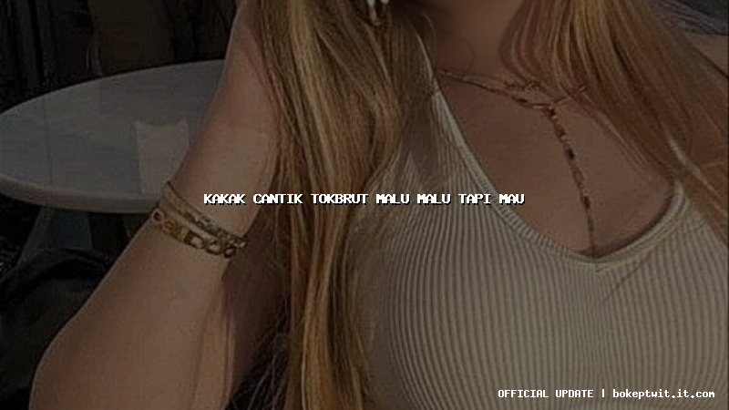 kakak cantik tokbrut malu malu tapi mau