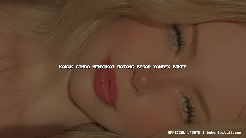 kakak cindo menyukai batang besar yandex bokep