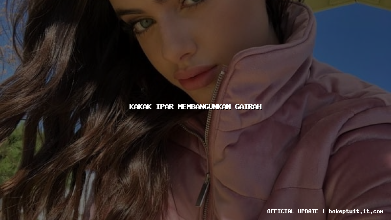 kakak ipar membangunkan gairah