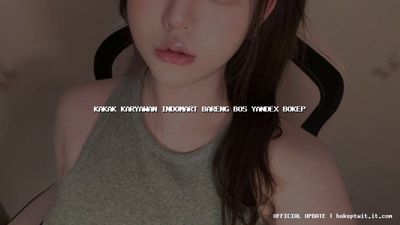 kakak karyawan indomart bareng bos yandex bokep kakak karyawan indomart bareng bos yandex bokep