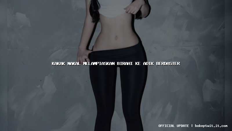kakak nakal melampiaskan birahi ke adik berdaster