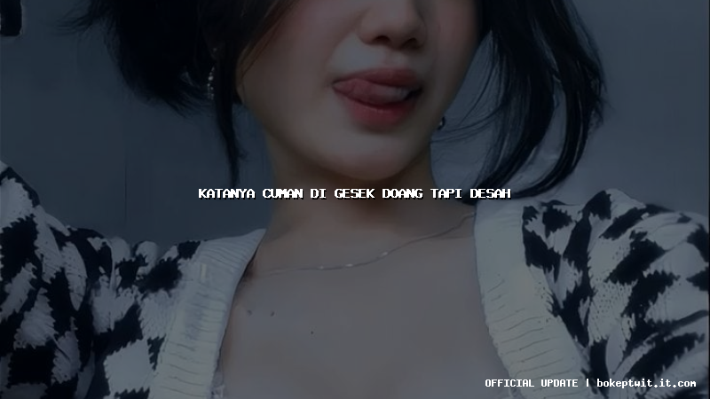 katanya cuman di gesek doang tapi desah