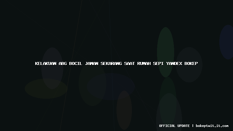 kelakuan abg bocil jaman sekarang saat rumah sepi yandex bokep