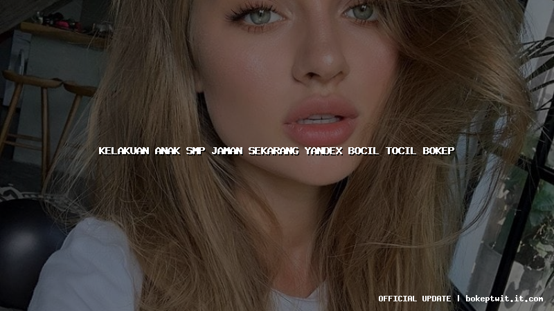 kelakuan anak smp jaman sekarang yandex bocil tocil bokep