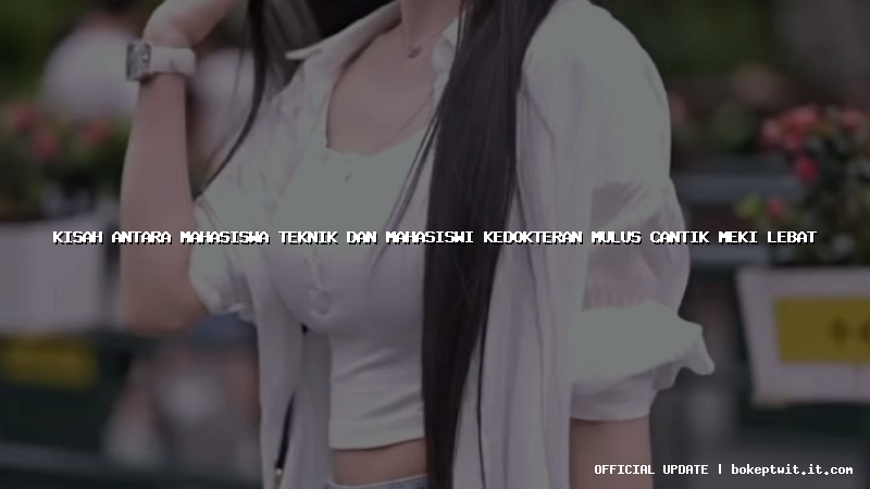 kisah antara mahasiswa teknik dan mahasiswi kedokteran mulus cantik meki lebat