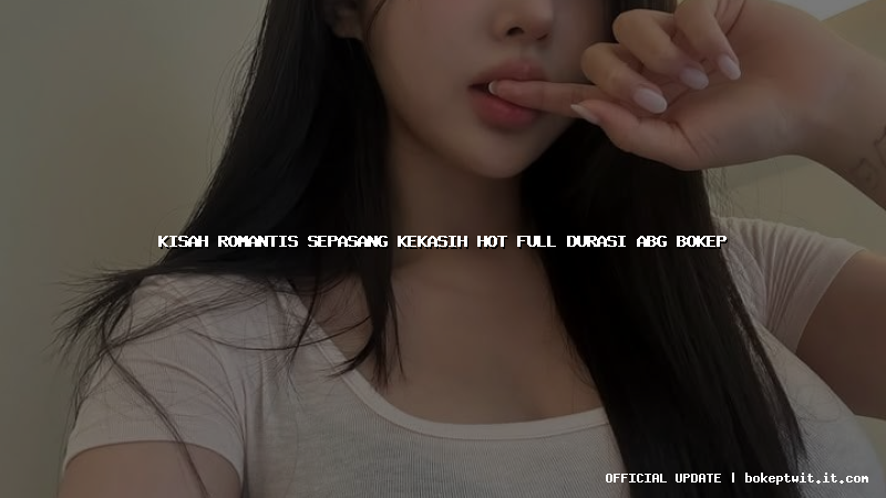 kisah romantis sepasang kekasih hot full durasi abg bokep