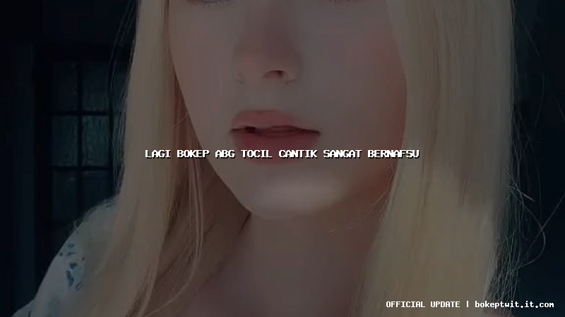 lagi bokep abg tocil cantik sangat bernafsu lagi bokep abg tocil cantik sangat bernafsu