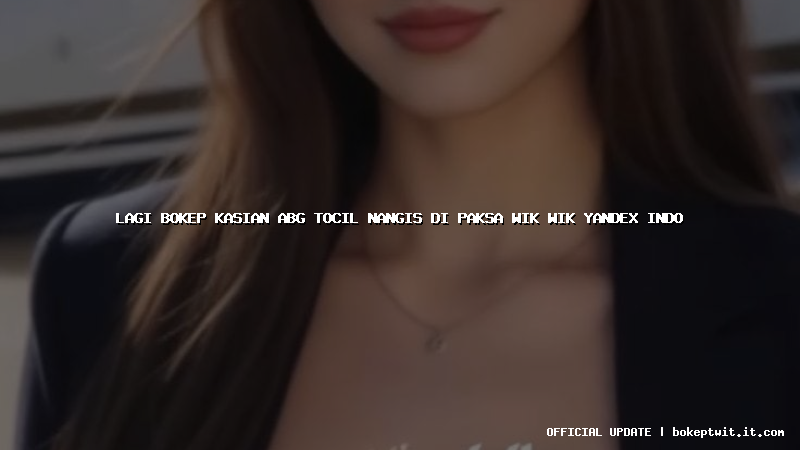 lagi bokep kasian abg tocil nangis di paksa wik wik yandex indo